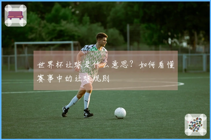 世界杯让球是什么意思？如何看懂赛事中的让球规则