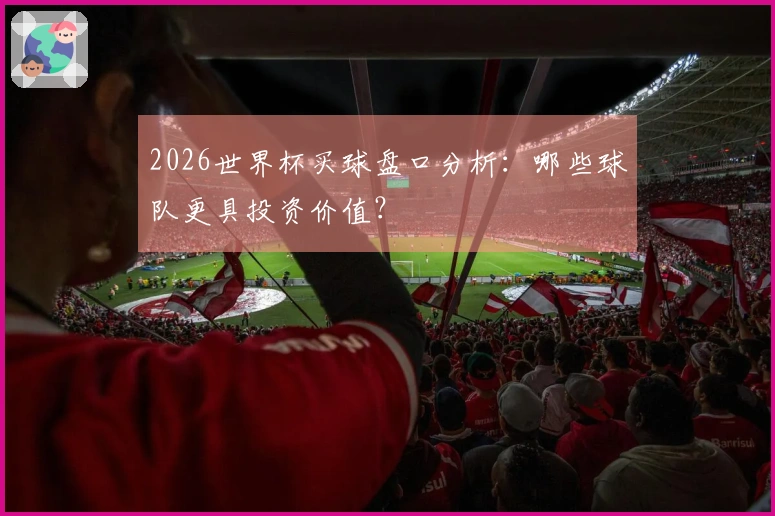 2026世界杯买球盘口分析：哪些球队更具投资价值？