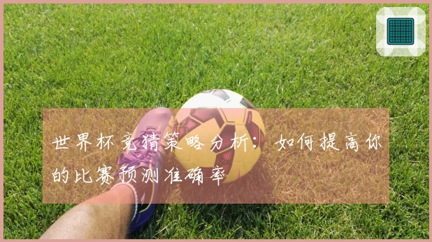 世界杯竞猜策略分析：如何提高你的比赛预测准确率