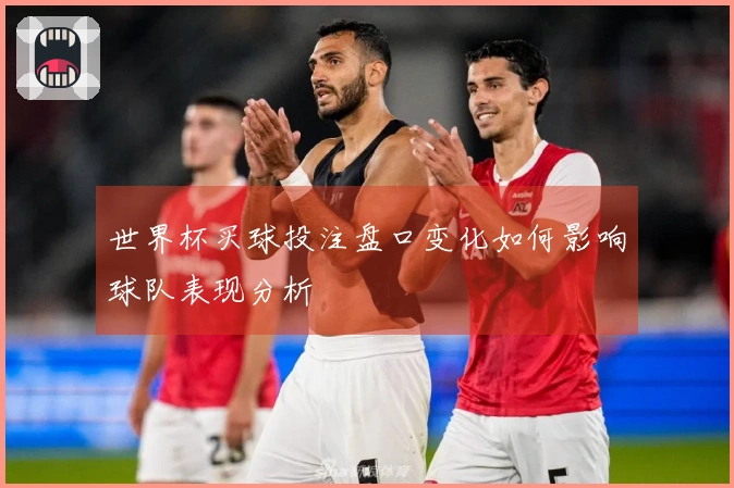 世界杯买球投注盘口变化如何影响球队表现分析