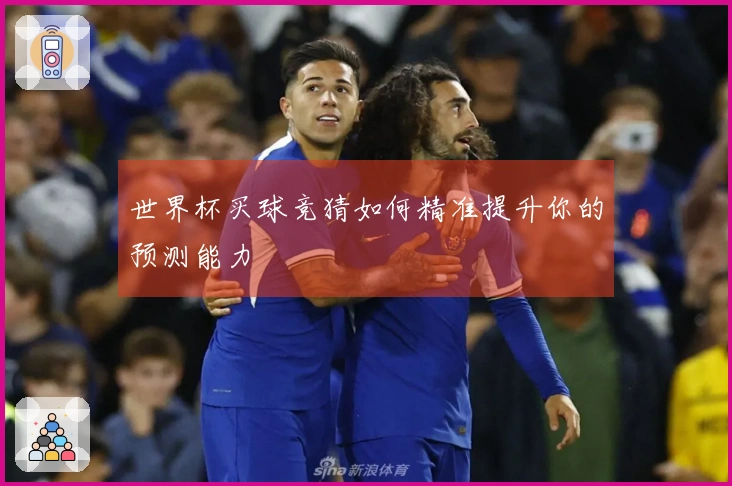世界杯买球竞猜如何精准提升你的预测能力