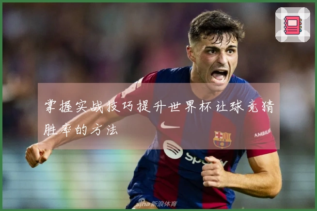 掌握实战技巧提升世界杯让球竞猜胜率的方法