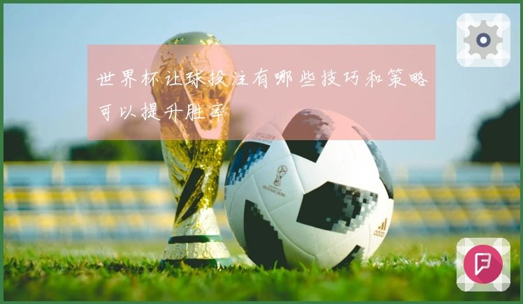 世界杯让球投注有哪些技巧和策略可以提升胜率