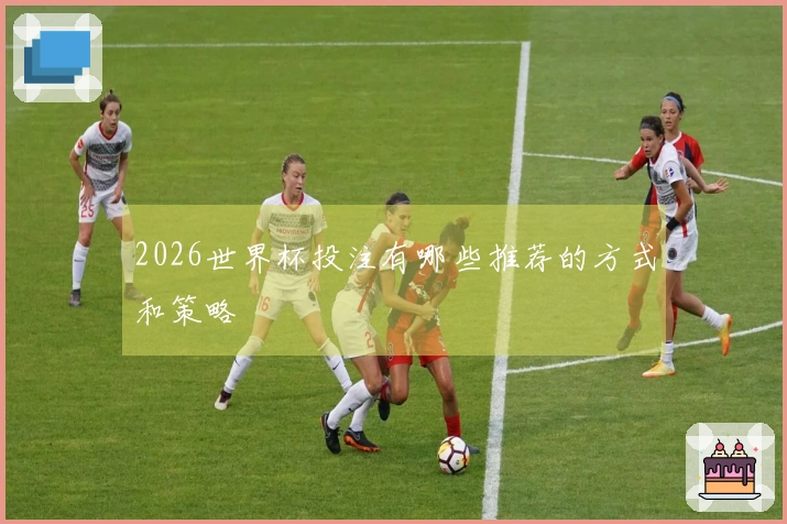 2026世界杯投注有哪些推荐的方式和策略