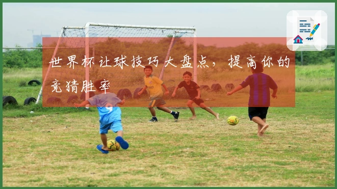 世界杯让球技巧大盘点，提高你的竞猜胜率