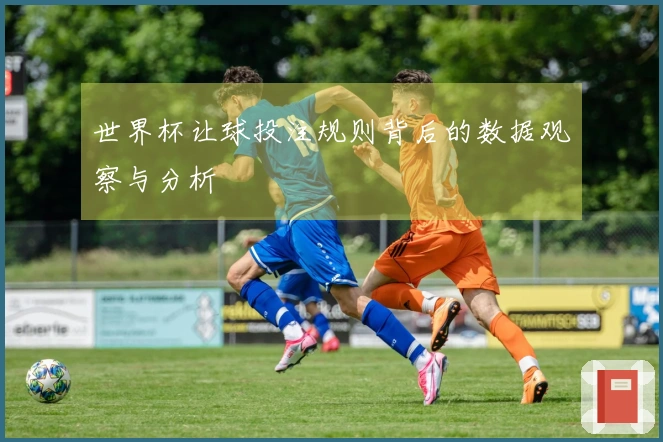 世界杯让球投注规则背后的数据观察与分析