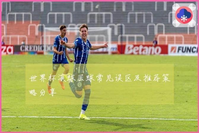 世界杯滚球买球常见误区及推荐策略分享