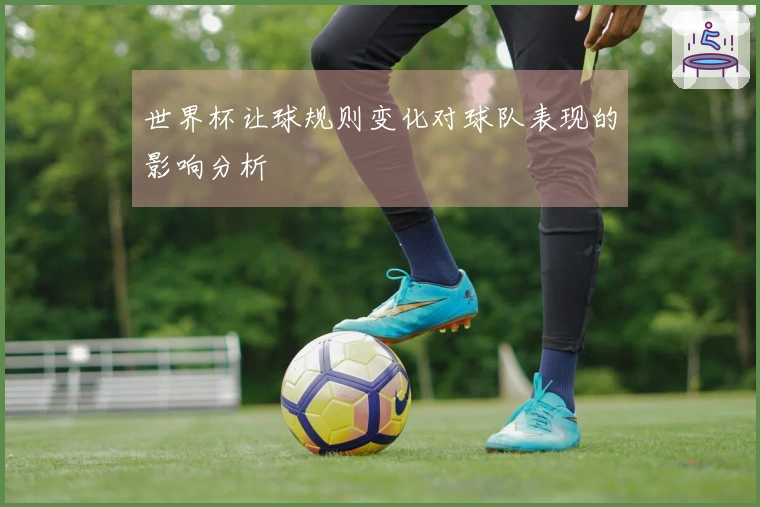 世界杯让球规则变化对球队表现的影响分析