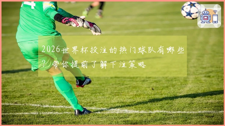 2026世界杯投注的热门球队有哪些？带你提前了解下注策略