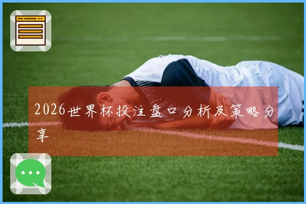2026世界杯投注盘口分析及策略分享