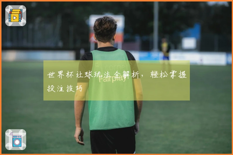 世界杯让球玩法全解析，轻松掌握投注技巧