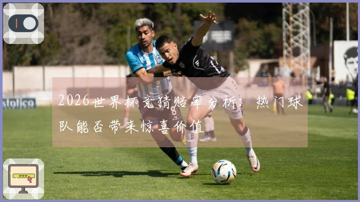 2026世界杯竞猜赔率分析：热门球队能否带来惊喜价值