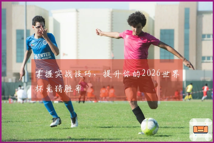 掌握实战技巧，提升你的2026世界杯竞猜胜率