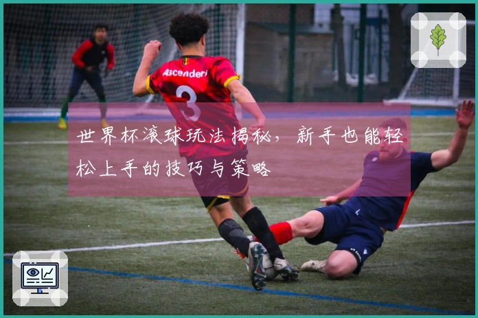 世界杯滚球玩法揭秘，新手也能轻松上手的技巧与策略