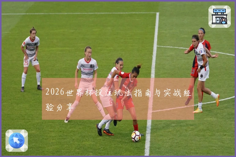 2026世界杯投注玩法指南与实战经验分享