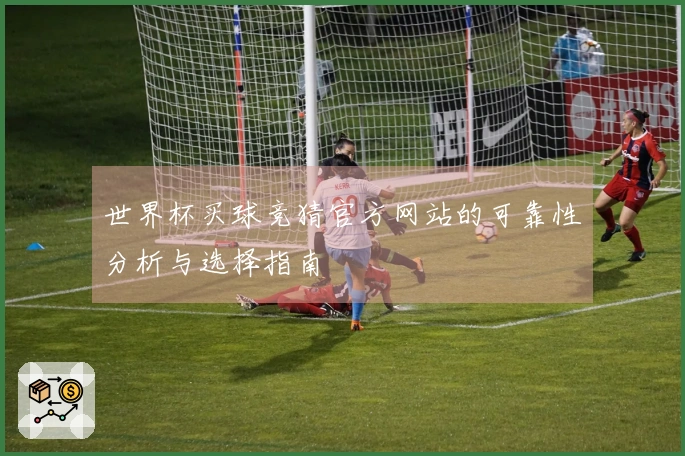 世界杯买球竞猜官方网站的可靠性分析与选择指南