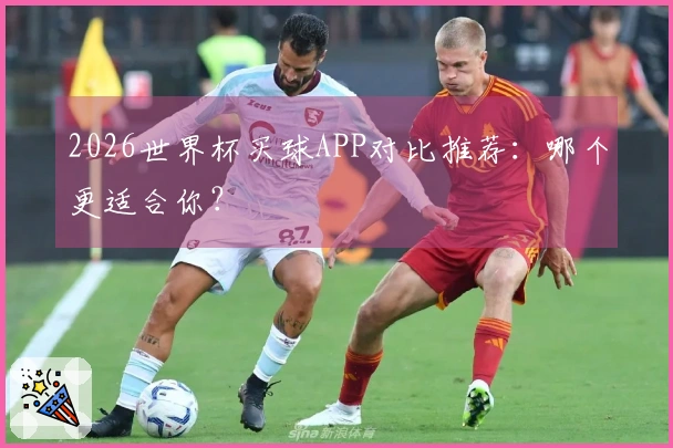 2026世界杯买球APP对比推荐：哪个更适合你？