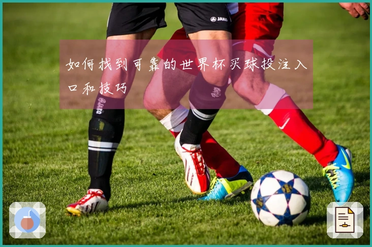 如何找到可靠的世界杯买球投注入口和技巧
