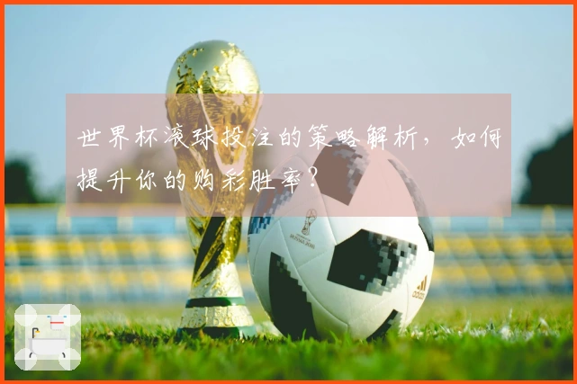 世界杯滚球投注的策略解析，如何提升你的购彩胜率？