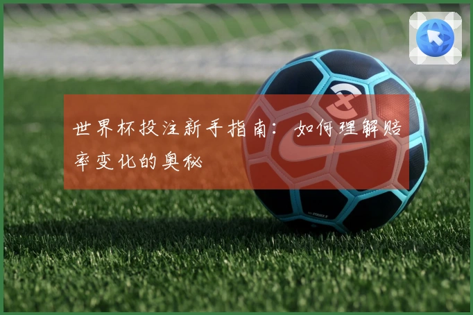 世界杯投注新手指南：如何理解赔率变化的奥秘
