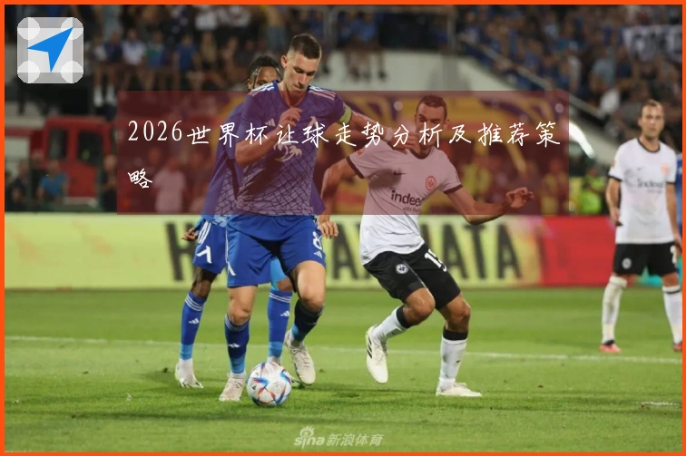 2026世界杯让球走势分析及推荐策略