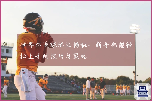 世界杯滚球玩法揭秘，新手也能轻松上手的技巧与策略