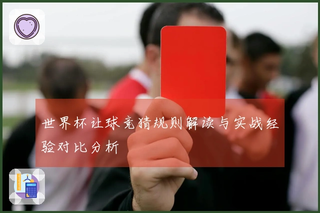 世界杯让球竞猜规则解读与实战经验对比分析