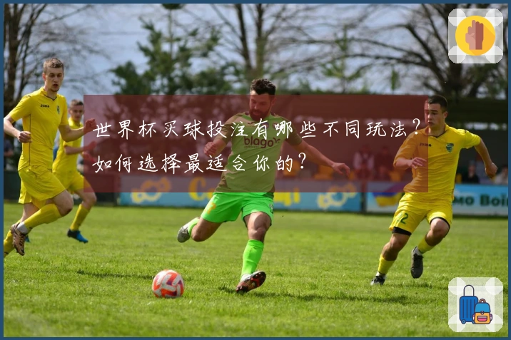 世界杯买球投注有哪些不同玩法？如何选择最适合你的？
