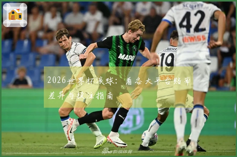 2026世界杯滚球:看各大平台赔率差异与投注指南